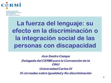 La fuerza del lenguaje: su efecto en la discriminación o la integración social de las personas con discapacidad Ana Sastre Campo Delegada del CERMI para.