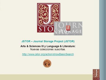 JSTOR – Journal Storage Project (JSTOR) Arts & Sciences III y Language & Literature: Nuevas colecciones suscritas.