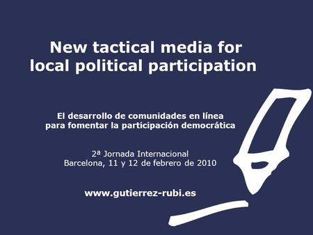 New tactical media for local political participation El desarrollo de comunidades en línea para fomentar la participación democrática 2ª Jornada Internacional.