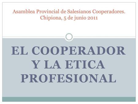 EL COOPERADOR Y LA ETICA PROFESIONAL Asamblea Provincial de Salesianos Cooperadores. Chipiona, 5 de junio 2011.