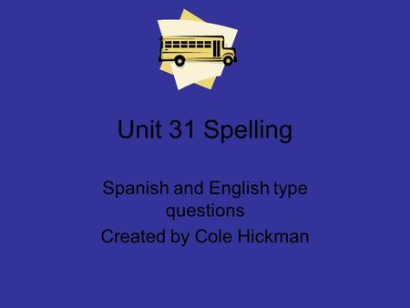 Unit 31 Spelling Spanish and English type questions Created by Cole Hickman.