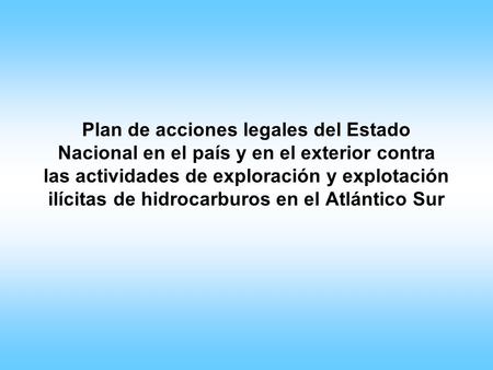 Plan de acciones legales del Estado Nacional en el país y en el exterior contra las actividades de exploración y explotación ilícitas de hidrocarburos.