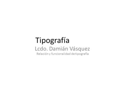 Relación y funcionalidad de tipografía Tipografía Lcdo. Damián Vásquez.