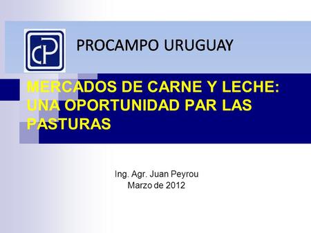 MERCADOS DE CARNE Y LECHE: UNA OPORTUNIDAD PAR LAS PASTURAS Ing. Agr. Juan Peyrou Marzo de 2012.