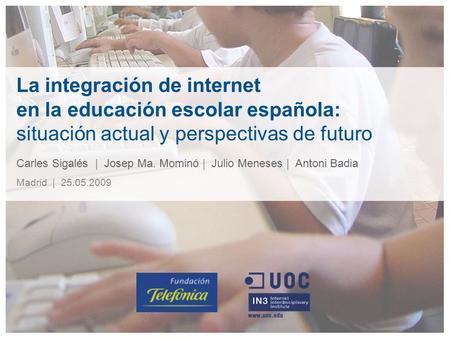 La integración de internet en la educación escolar española: situación actual y perspectivas de futuro Carles Sigalés | Josep Ma. Mominó | Julio Meneses.