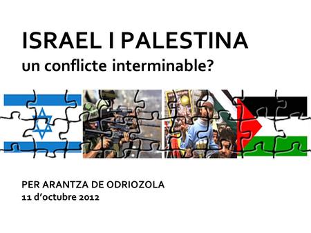ISRAEL I PALESTINA un conflicte interminable? PER ARANTZA DE ODRIOZOLA 11 doctubre 2012.