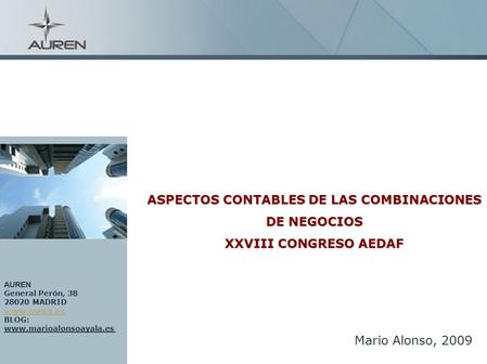 1 ASPECTOS CONTABLES DE LAS COMBINACIONES DE NEGOCIOS XXVIII CONGRESO AEDAF Mario Alonso, 2009 AUREN General Perón, 38 28020 MADRID www.auren.es BLOG: