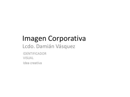 Imagen Corporativa Lcdo. Damián Vásquez IDENTIFICADOR VISUAL Idea creativa.