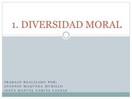 1. DIVERSIDAD MORAL Trabajo realizado por: Antonio maqueda murillo