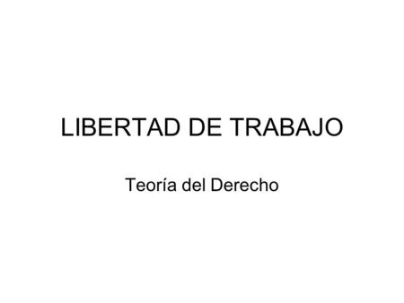 LIBERTAD DE TRABAJO Teoría del Derecho.