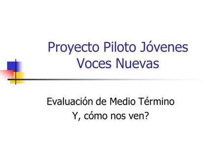 Proyecto Piloto Jóvenes Voces Nuevas Evaluación de Medio Término Y, cómo nos ven?