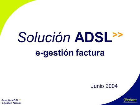 Solución ADSL >> e-gestión factura Solución ADSL >> e-gestión factura Junio 2004.