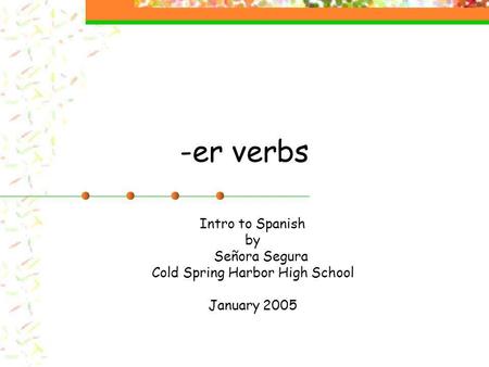 -er verbs Intro to Spanish by Señora Segura Cold Spring Harbor High School January 2005.