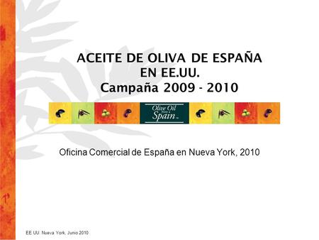 EE.UU. Nueva York, Junio 2010 ACEITE DE OLIVA DE ESPAÑA EN EE.UU. Campaña 2009 - 2010 Oficina Comercial de España en Nueva York, 2010.