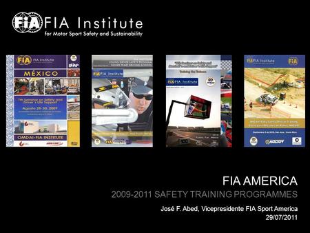 FIA AMERICA 2009-2011 SAFETY TRAINING PROGRAMMES José F. Abed, Vicepresidente FIA Sport America 29/07/2011.