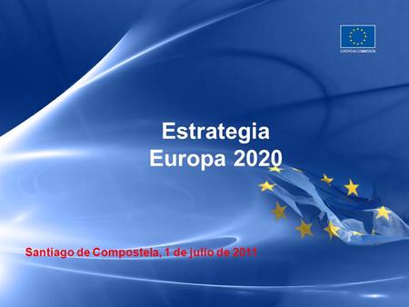 Estrategia Europa 2020 Santiago de Compostela, 1 de julio de 2011 1.