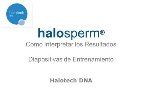 Halosperm® Como Interpretar los Resultados Diapositivas de Entrenamiento Halotech DNA.