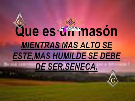Que es un masón MIENTRAS MAS ALTO SE ESTE,MAS HUMILDE SE DEBE DE SER