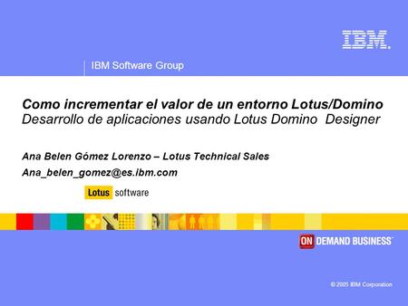 Como incrementar el valor de un entorno Lotus/Domino Desarrollo de aplicaciones usando Lotus Domino Designer Ana Belen Gómez Lorenzo – Lotus Technical.