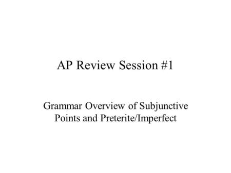 AP Review Session #1 Grammar Overview of Subjunctive Points and Preterite/Imperfect.