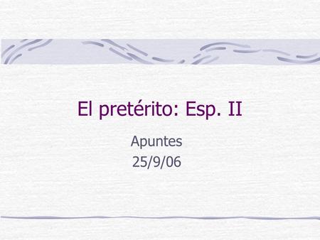 El pretérito: Esp. II Apuntes 25/9/06.