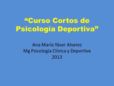 “Curso Cortos de Psicología Deportiva” Ana María Yávar Alvarez Mg Psicología Clínica y Deportiva 2013.