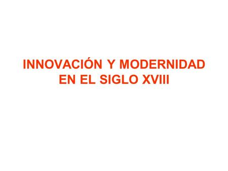 INNOVACIÓN Y MODERNIDAD EN EL SIGLO XVIII