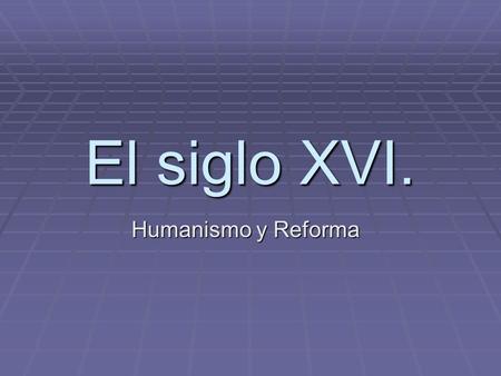 El siglo XVI. Humanismo y Reforma.
