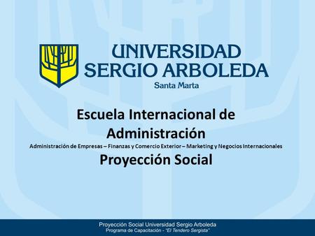 Escuela Internacional de Administración Administración de Empresas – Finanzas y Comercio Exterior – Marketing y Negocios Internacionales Proyección Social.