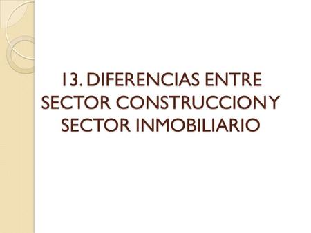 13. DIFERENCIAS ENTRE SECTOR CONSTRUCCION Y SECTOR INMOBILIARIO