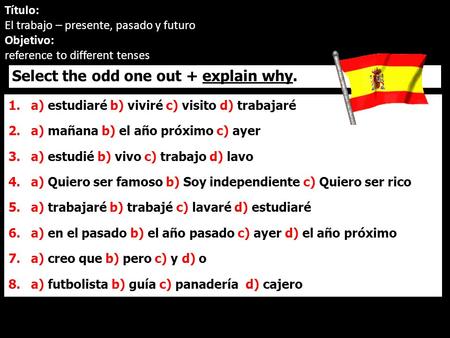 1.a) estudiaré b) viviré c) visito d) trabajaré 2.a) mañana b) el año próximo c) ayer 3.a) estudié b) vivo c) trabajo d) lavo 4.a) Quiero ser famoso b)