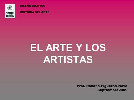 EL ARTE Y LOS ARTISTAS Prof. Roxana Figueroa Nova Septiembre2009