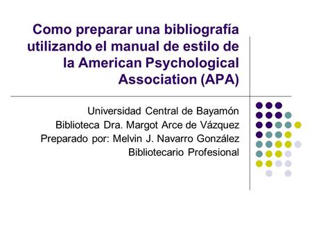 Como preparar una bibliografía utilizando el manual de estilo de la American Psychological Association (APA) Universidad Central de Bayamón Biblioteca.