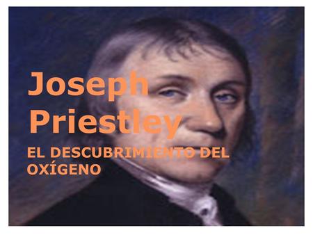 Joseph Priestley EL DESCUBRIMIENTO DEL OXÍGENO 1.