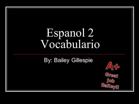 Espanol 2 Vocabulario By: Bailey Gillespie A+ Great job Bailey!!