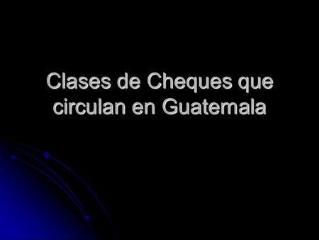 Clases de Cheques que circulan en Guatemala