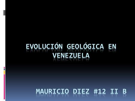 Evolución Geológica en Venezuela Mauricio Diez #12 II B