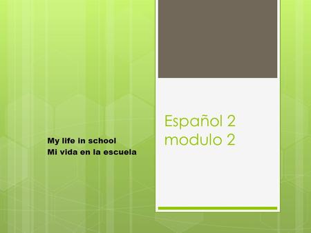 Español 2 modulo 2 My life in school Mi vida en la escuela.
