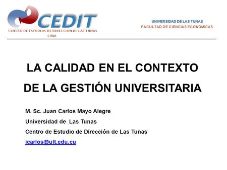 LA CALIDAD EN EL CONTEXTO DE LA GESTIÓN UNIVERSITARIA UNIVERSIDAD DE LAS TUNASUNIVERSIDAD DE LAS TUNAS FACULTAD DE CIENCIAS ECONÓMICAS M. Sc. Juan Carlos.