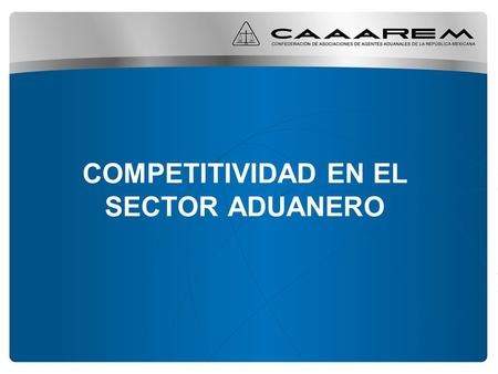 COMPETITIVIDAD EN EL SECTOR ADUANERO. La Competitividad en México Antecedentes: –México actualmente ocupa el lugar 34 de 45, en cuanto a ser una sociedad.