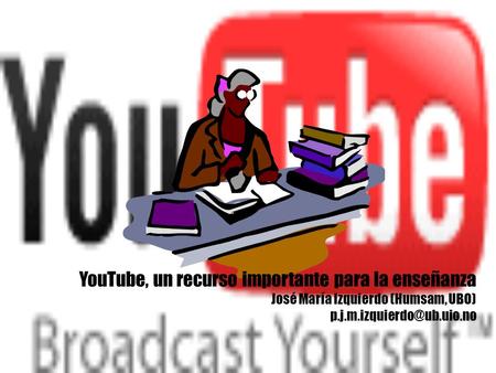 YouTube, un recurso importante para la enseñanza José María Izquierdo (Humsam, UBO)