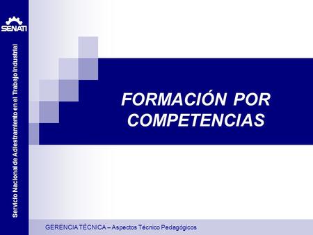 GERENCIA TÉCNICA – Aspectos Técnico Pedagógicos Servicio Nacional de Adiestramiento en el Trabajo Industrial FORMACIÓN POR COMPETENCIAS.