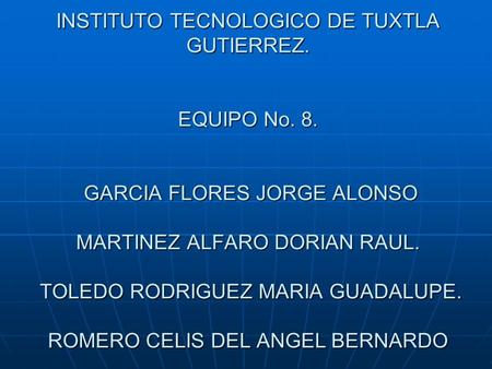 INSTITUTO TECNOLOGICO DE TUXTLA GUTIERREZ. EQUIPO No. 8