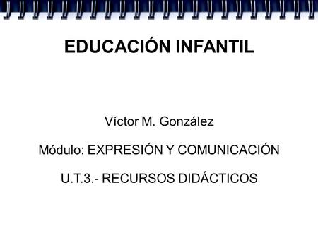 EDUCACIÓN INFANTIL Víctor M. González Módulo: EXPRESIÓN Y COMUNICACIÓN