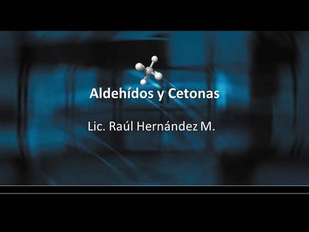 Aldehídos y Cetonas Lic. Raúl Hernández M..