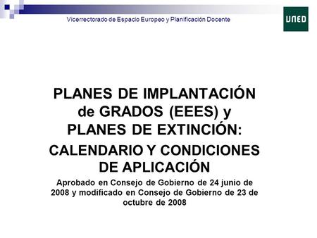 PLANES DE IMPLANTACIÓN de GRADOS (EEES) y PLANES DE EXTINCIÓN: CALENDARIO Y CONDICIONES DE APLICACIÓN Aprobado en Consejo de Gobierno de 24 junio de 2008.
