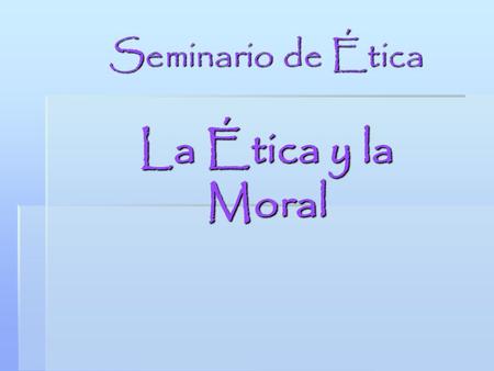 Seminario de Ética La Ética y la Moral.