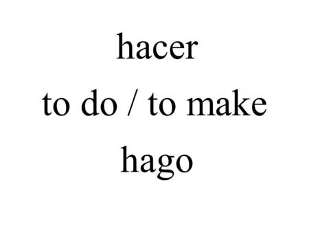 Hacer to do / to make hago. salir to leave / to go out salgo.
