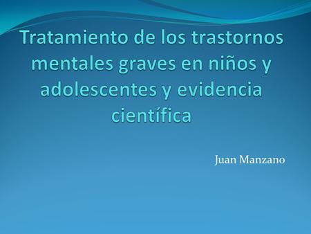 Tratamiento de los trastornos mentales graves en niños y adolescentes y evidencia científica Juan Manzano.