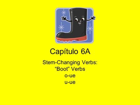 Capítulo 6A Stem-Changing Verbs: Boot Verbs o-ue u-ue.